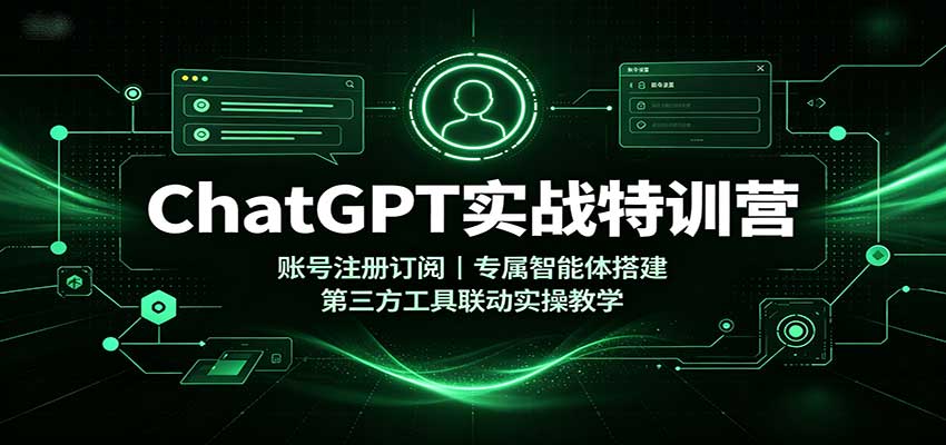 ChatGPT实战特训营：账号注册订阅，专属智能体搭建，第三方工具联动实操教学-资源宝库