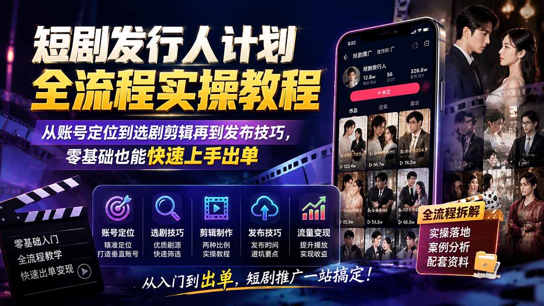 短剧发行人计划全流程实操教程；从账号定位到选剧剪辑再到发布技巧，零基础也能快速上手出单-资源宝库