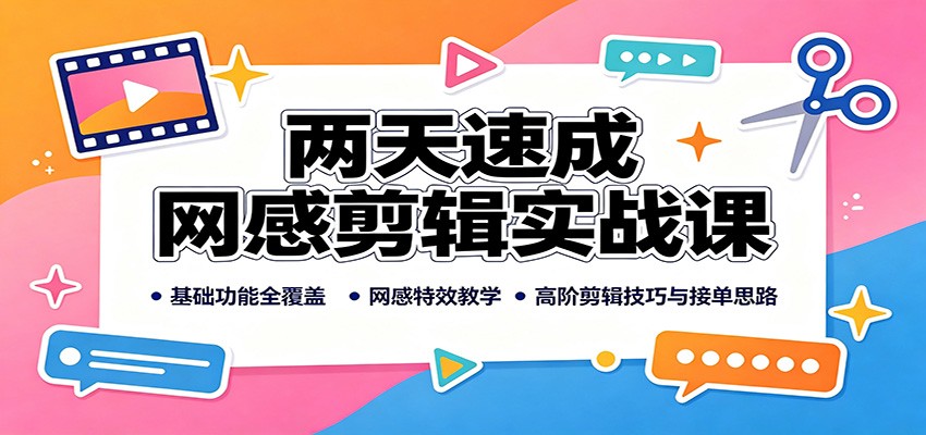 两天速成网感剪辑实战课：基础功能全覆盖，网感特效教学，高阶剪辑技巧与接单思路-资源宝库