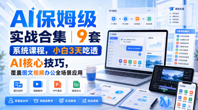 AI保姆级实战合集｜9套系统课程，小白3天吃透AI核心技巧，覆盖图文视频办公全场景应用-资源宝库