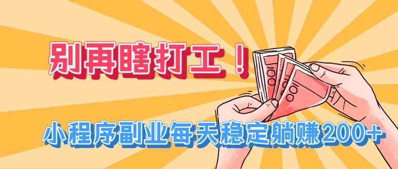 别再瞎打工！小程序副业每天稳定躺赚200+-资源宝库