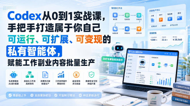 Codex从0到1实战课，手把手打造属于你自己可运行、可扩展、可变现的私有智能体，赋能工作副业内容批量生产-资源宝库