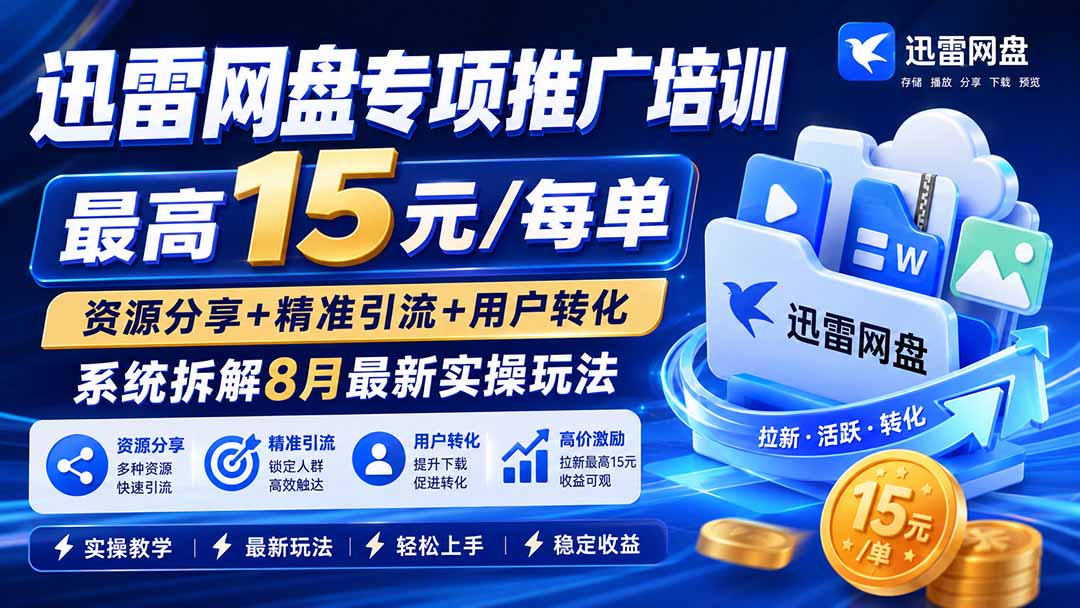 迅雷网盘专项推广培训-更新8月——最高15元/每单，资源分享+精准引流+用户转化，系统拆解最新实操玩法-资源宝库