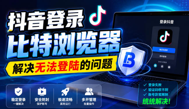 抖音登录比特浏览器，解决无法登陆的问题-资源宝库
