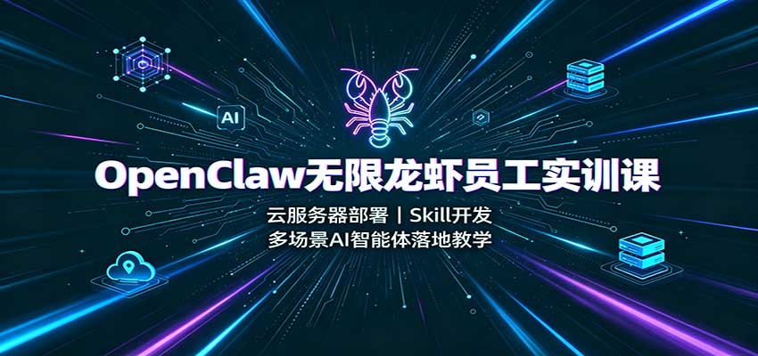 OpenClaw无限龙虾员工实训课：云服务器部署，Skill开发，多场景AI智能体落地教学-资源宝库