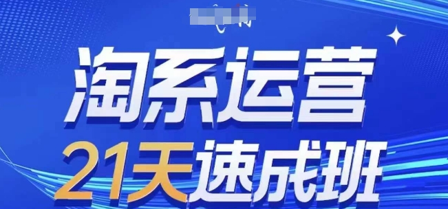 淘系运营21天速成班，0基础轻松搞定淘系运营，不做假把式，快速复制落地(更新26年8月)-资源宝库