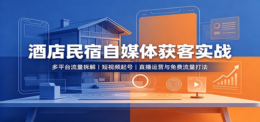 酒店民宿自媒体获客实战：多平台流量拆解，短视频起号，直播运营与免费流量打法-资源宝库