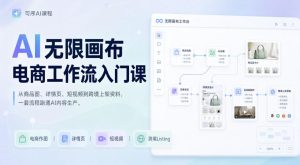 AI无限画布电商工作流入门课,从电商图片、详情页、带货视频到TK亚马逊产品上架模板实战,一套课程搞定-资源宝库