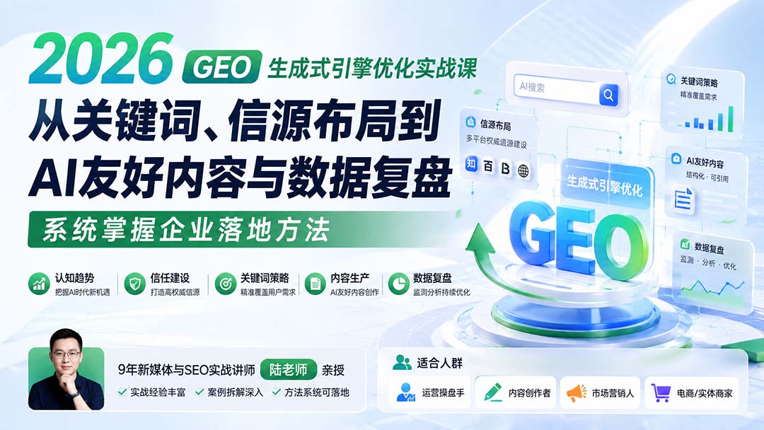 2026 GEO生成式引擎优化实战课：从关键词、信源布局到AI友好内容与数据复盘，系统掌握企业落地方法-资源宝库