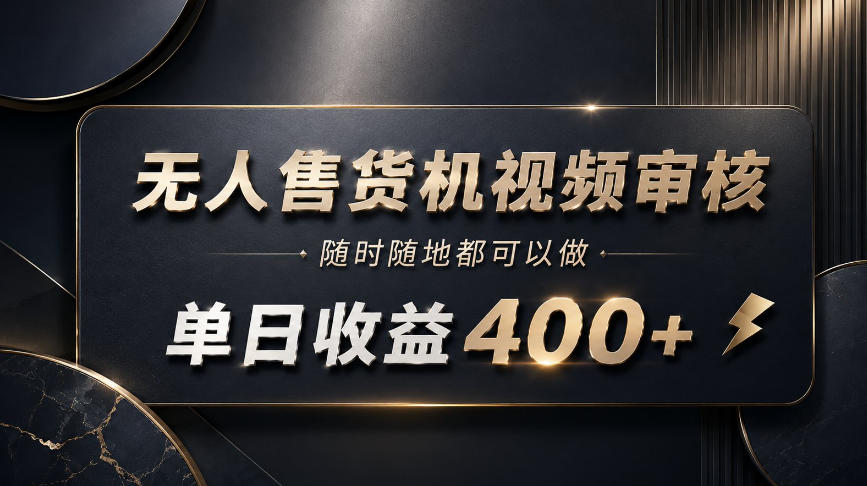 无人售货机视频审核，随时随地都可以做，单日收益400+，有手就能做【揭秘】-资源宝库