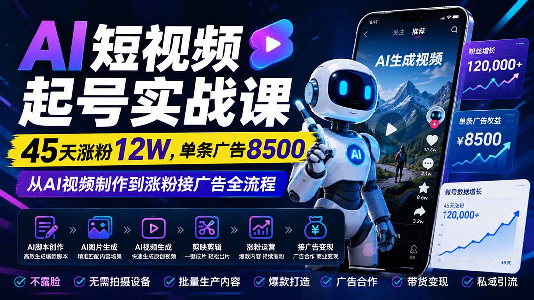 AI短视频起号实战课：45天涨粉12W，单条广告8500，从AI视频制作到涨粉接广告全流程-资源宝库