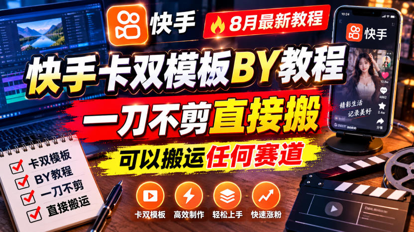 快手卡双模板搬运教程，8月最新教程，一刀不剪直接搬，可以搬运任何赛道-资源宝库