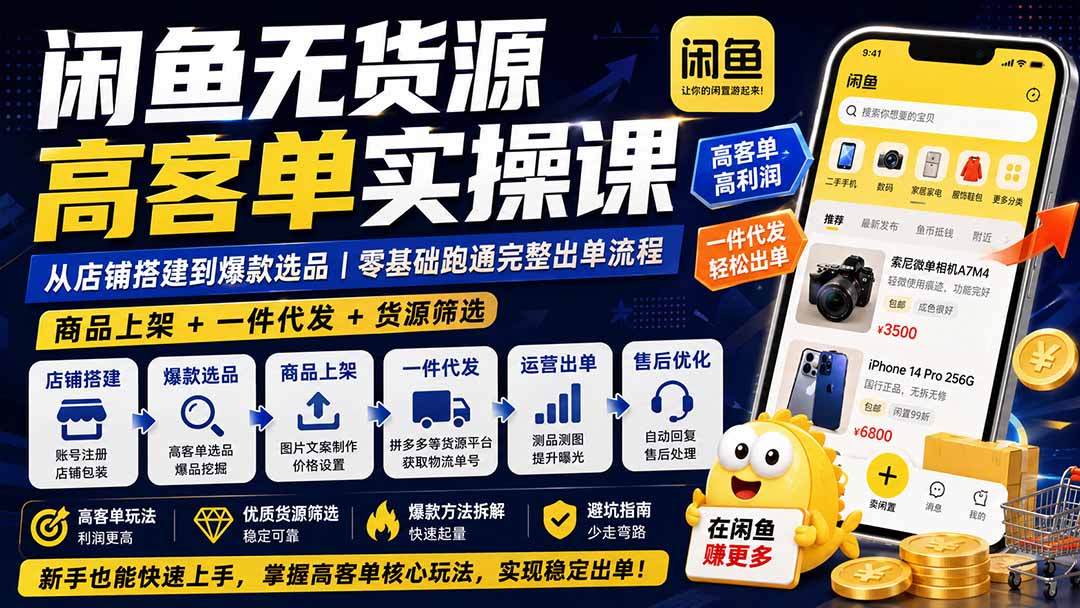 闲鱼无货源高客单实操课：从店铺搭建到爆款选品｜商品上架+一件代发+货源筛选，零基础跑通完整出单流程-资源宝库
