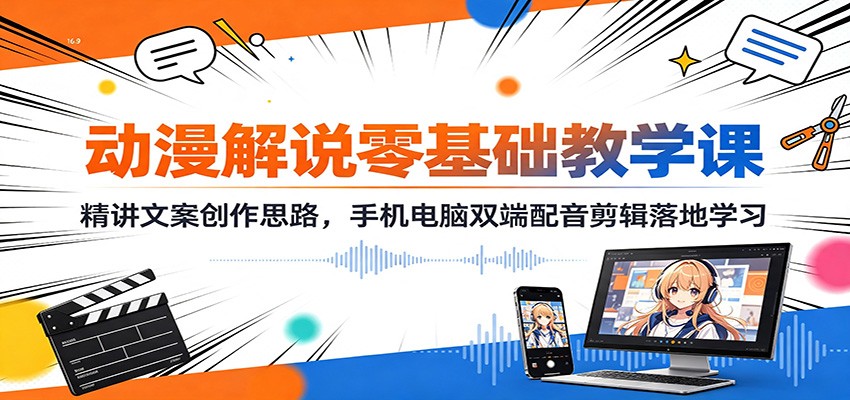 动漫解说零基础教学课：精讲文案创作思路，手机电脑双端配音剪辑落地学习-资源宝库
