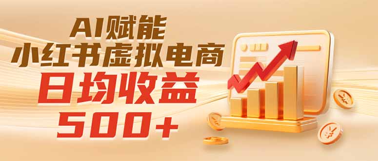 实测落地|AI赋能小红书虚拟电商,日均收益500+-资源宝库