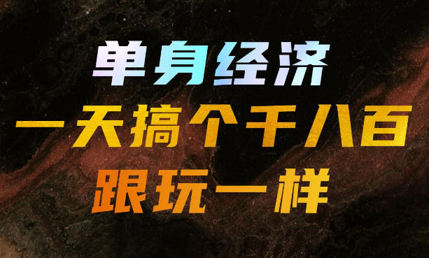 单身经济，拿出执行力一天搞个千八百跟玩一样，普通人随时入局，且长期可做【揭秘】-资源宝库