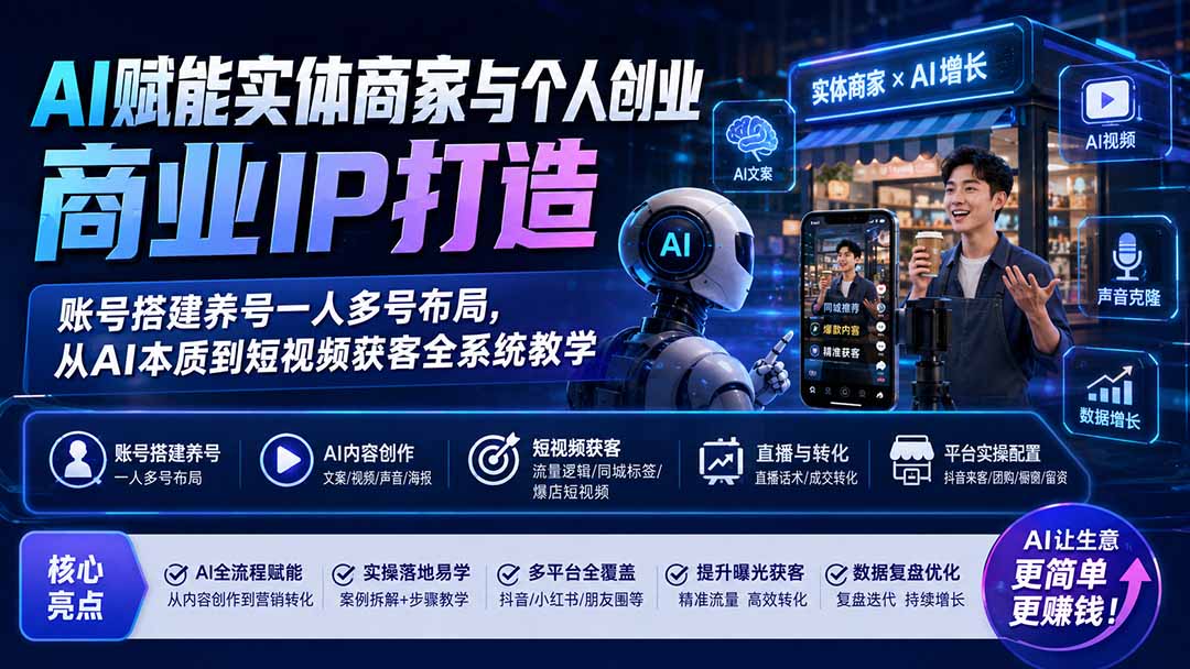 AI赋能实体商家与个人创业商业IP打造；账号搭建养号一人多号布局，从AI本质到短视频获客全系统教学-资源宝库