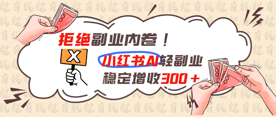 拒绝副业内卷!小红书 AI轻副业稳定增收300+-资源宝库