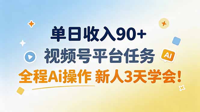 单日收入90+，视频号平台任务，全程Ai操作 新人3天学会！-资源宝库