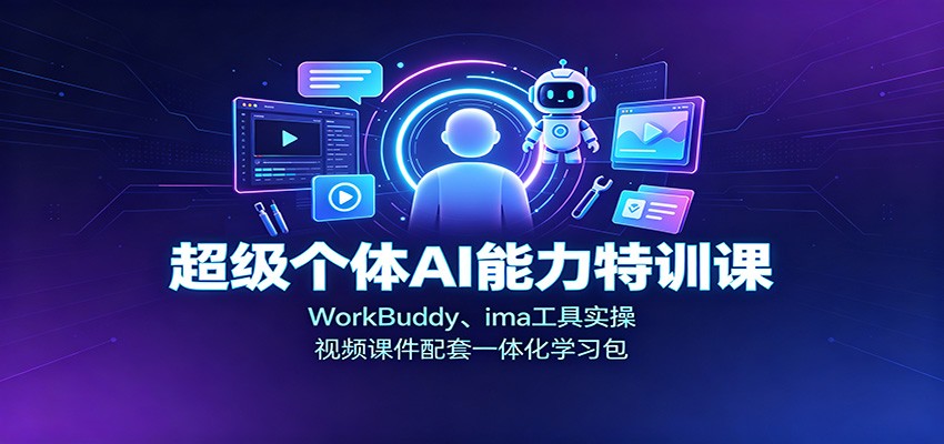 超级个体AI能力特训课：WorkBuddy、ima工具实操，视频课件配套一体化学习包-资源宝库
