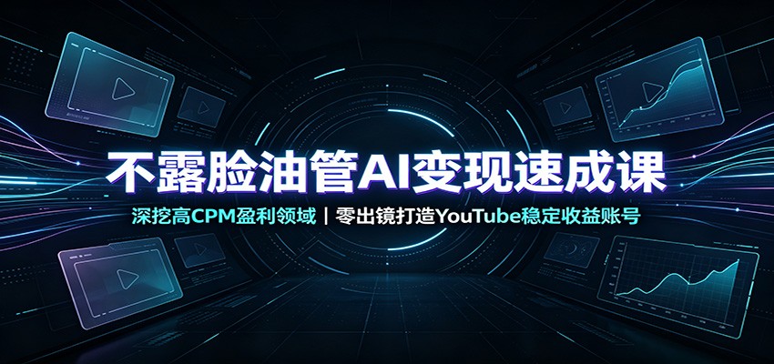 不露脸油管AI变现速成课：深挖高CPM盈利领域，零出镜打造YouTube稳定收益账号-资源宝库