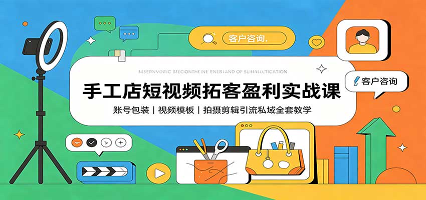 手工店短视频拓客盈利实战课：账号包装，视频模板，拍摄剪辑引流私域全套教学-资源宝库