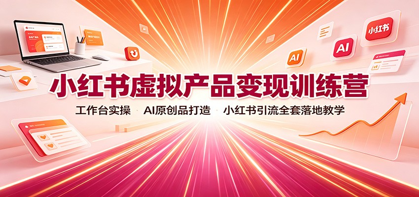 小红书虚拟产品变现训练营：工作台实操，AI原创品打造，小红书引流全套落地教学-资源宝库