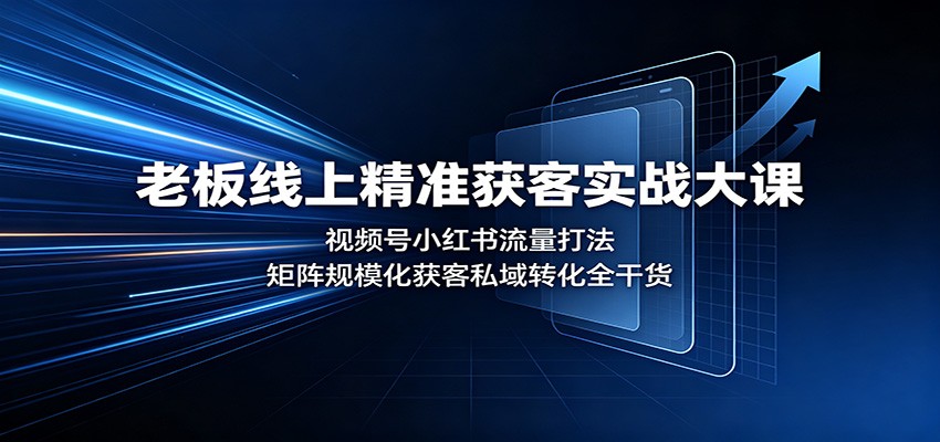 老板线上精准获客实战大课：视频号小红书流量打法，矩阵规模化获客私域转化全干货-资源宝库