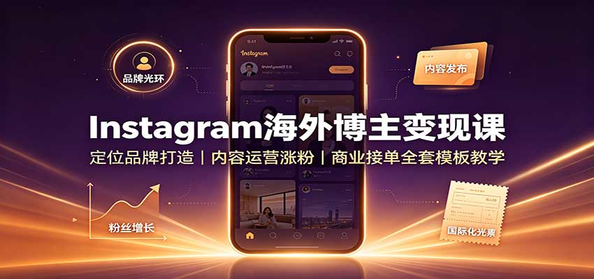 Instagram海外博主变现课：定位品牌打造，内容运营涨粉，商业接单全套模板教学-资源宝库
