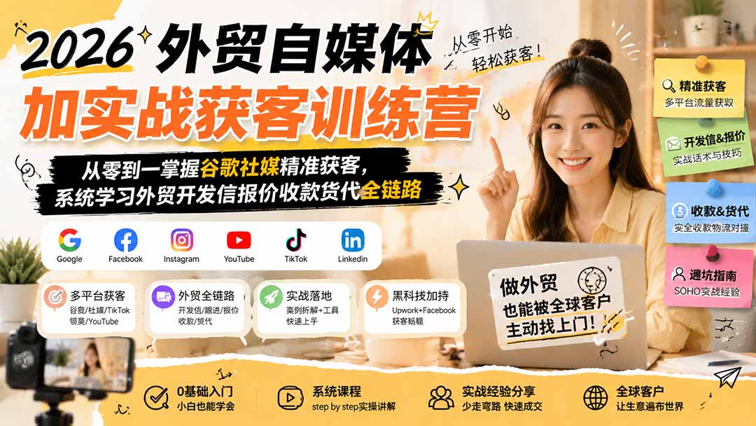 2026外贸自媒体加实战获客训练营；从零到一掌握谷歌社媒精准获客，系统学习外贸开发信报价收款货代全链路-资源宝库