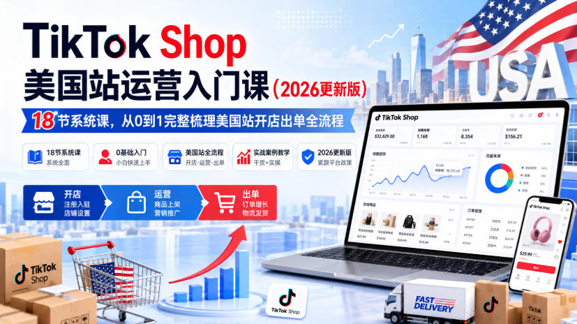 TikTok Shop美国站运营入门课(2026更新版)，18节系统课，，从0到1完整梳理美国站开店出单全流程-资源宝库
