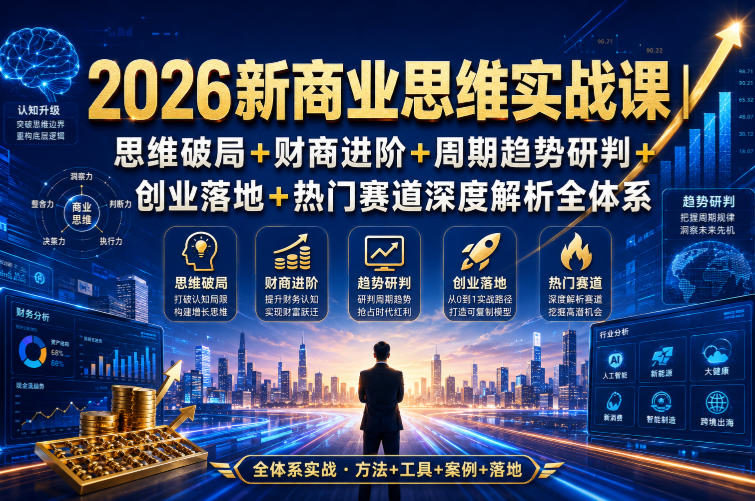 2026新商业思维实战课｜思维破局+财商进阶+周期趋势研判+创业落地+热门赛道深度解析全体系-资源宝库