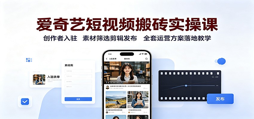 爱奇艺短视频搬砖实操课：创作者入驻，素材筛选剪辑发布，全套运营方案落地教学-资源宝库