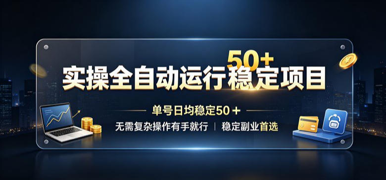 实操全自动运行稳定项目，单号日均稳定50＋，无需复杂操作有手就行，稳定副业首选【揭秘】-资源宝库
