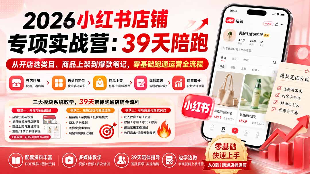 2026小红书店铺专项实战营：39天陪跑从开店选类目、商品上架到爆款笔记，零基础跑通运营全流程-资源宝库