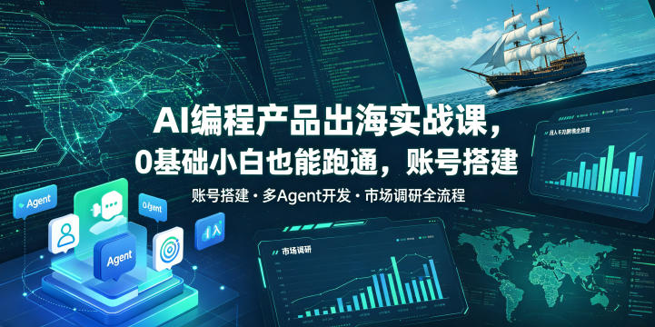 AI编程产品出海实战课，0基础小白也能跑通，账号搭建・多Agent开发・市场调研全流程，月入千刀跨境变现教程(更新)-资源宝库