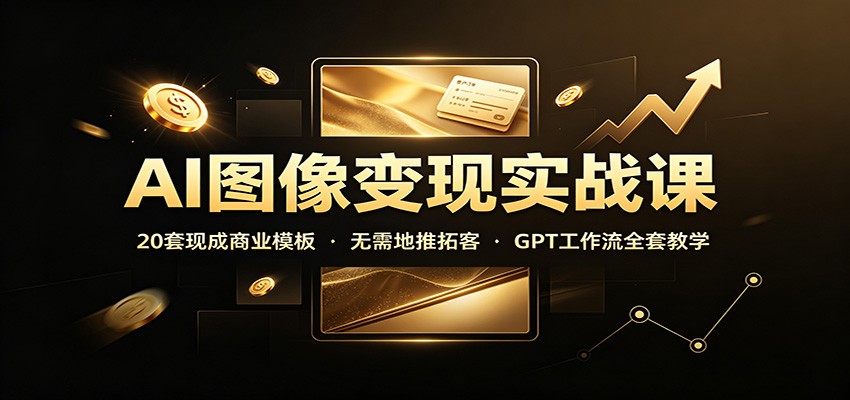 AI图像变现实战课：20套现成商业模板，无需地推拓客，GPT工作流全套教学-资源宝库