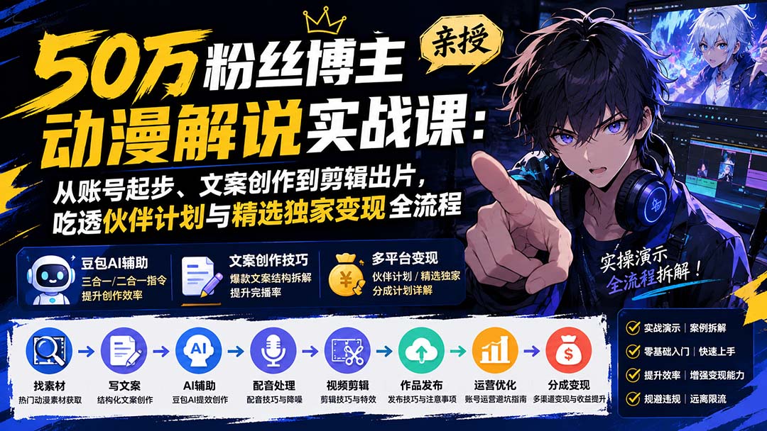 50万粉丝博主亲授动漫解说实战课：从账号起步、文案创作到剪辑出片，吃透伙伴计划与精选独家变现全流程-资源宝库