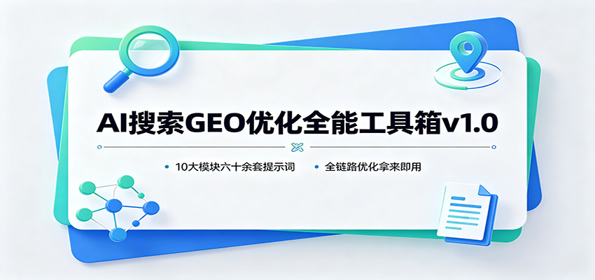 AI搜索GEO优化全能工具箱v1.0：10大模块六十余套提示词，全链路优化拿来即用-资源宝库