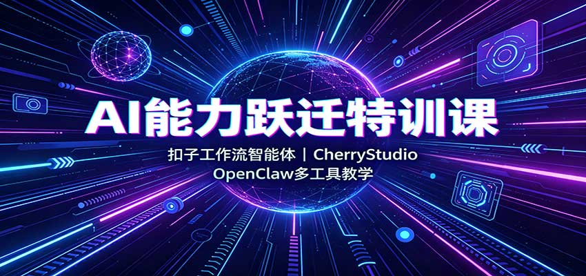 AI能力跃迁特训课：扣子工作流智能体，CherryStudio，OpenClaw多工具教学-资源宝库