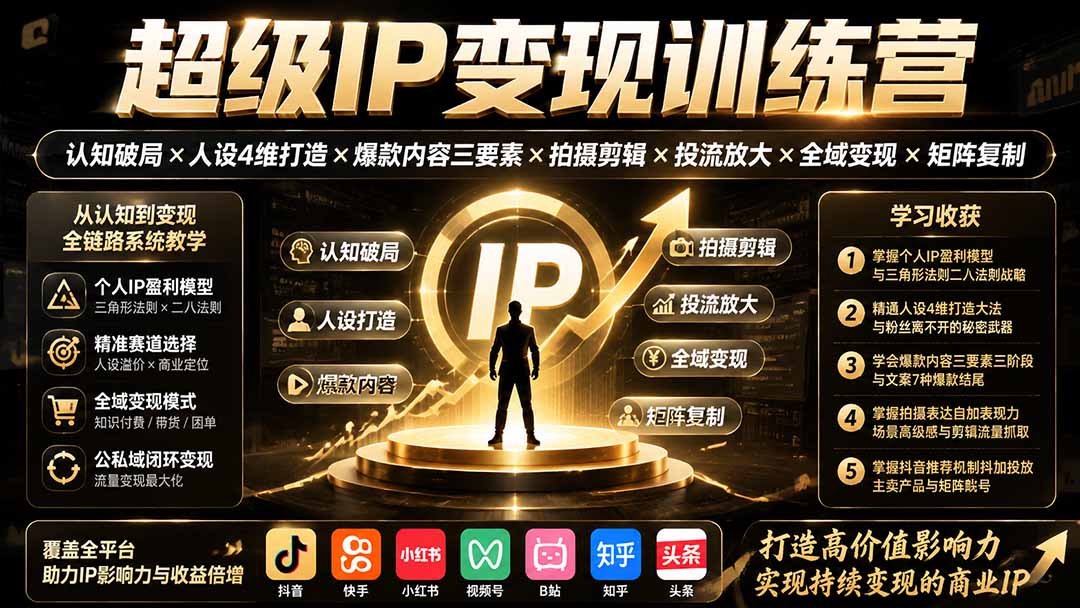 超级IP变现训练营：认知破局×人设4维打造×爆款内容三要素×拍摄剪辑×投流放大×全域变现×矩阵复制-资源宝库