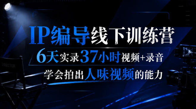 后浪·IP编导线下训练营，6天实录37小时视频+录音，学会拍出人味视频的能力-资源宝库