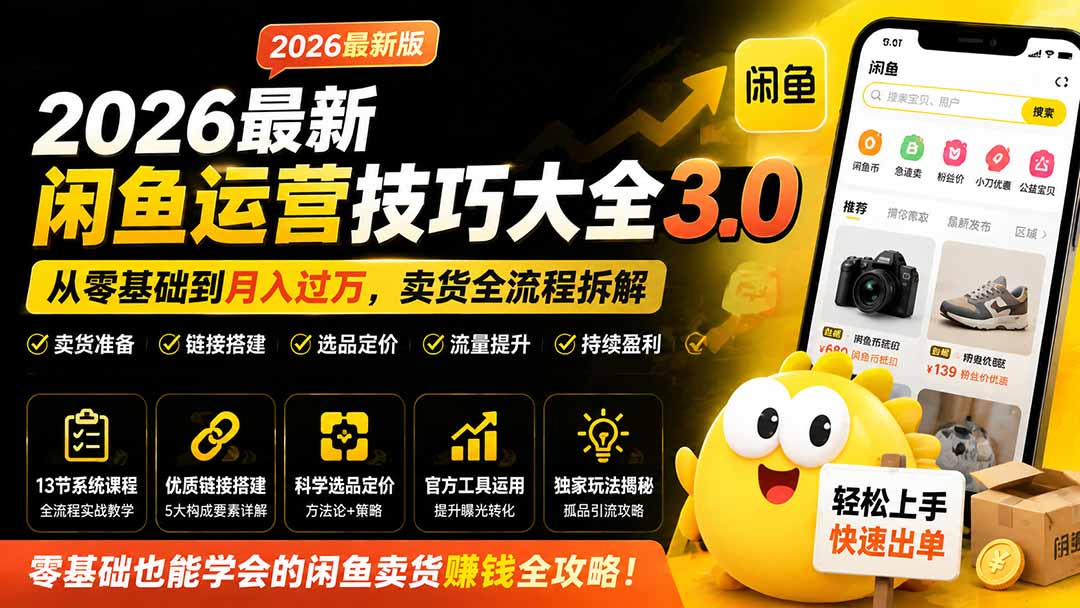 2026最新闲鱼运营技巧大全3.0；从零基础到月入过万，卖货准备、链接搭建到选品定价全拆解-资源宝库