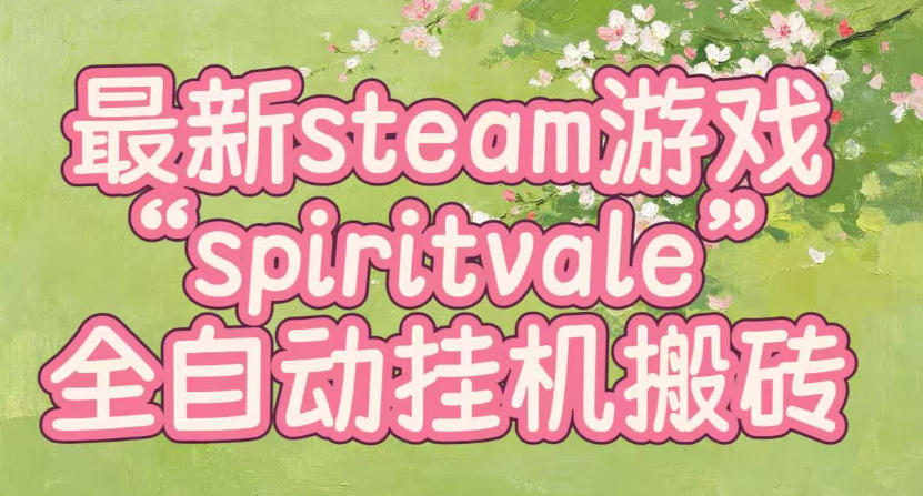 最新steam爆火游戏spiritvale，单窗口日入100+，可矩阵操作，全套保姆级教程【揭秘】-资源宝库