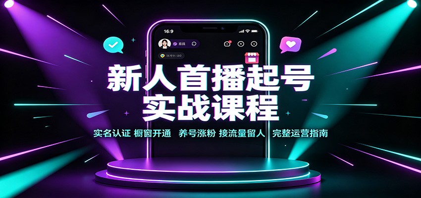 新人首播起号实战课程：实名认证橱窗开通，养号涨粉，接流量留人完整运营指南-资源宝库