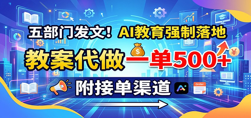 五部门发文！AI教育强制落地，教案代做一单500+，附接单渠道-资源宝库