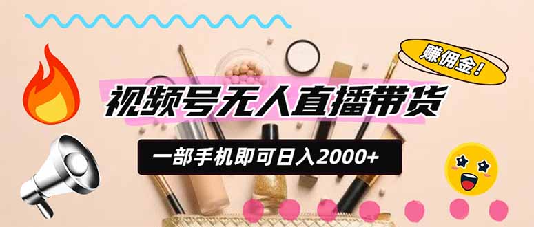 视频号带货,一天2000+,一部手机即可开展的完美副业,无需投资-资源宝库