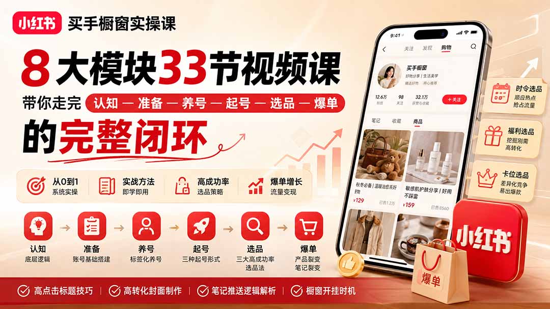 小红书买手橱窗实操课:8大模块33节视频课,带你走完”认知—准备—养号—起号—选品—爆单”的完整闭环-资源宝库