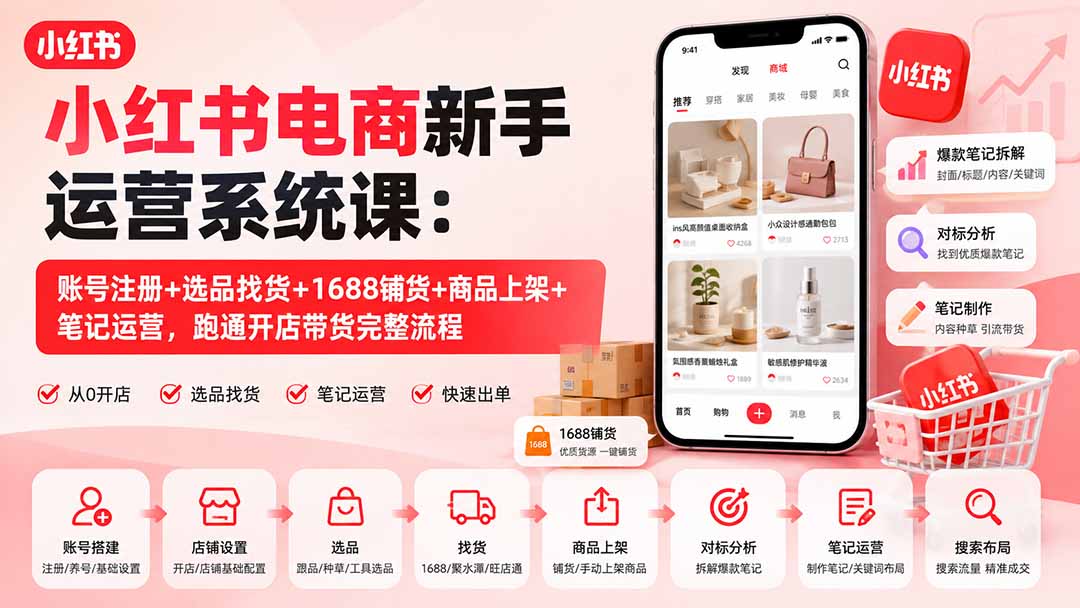 小红书电商新手运营系统课:账号注册+选品找货+1688铺货+商品上架+笔记运营,跑通开店带货完整流程-资源宝库