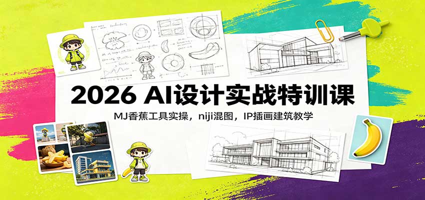 2026 AI设计实战特训课：MJ香蕉工具实操，niji混图，IP插画建筑教学-资源宝库